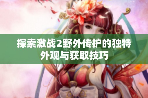 探索激戰(zhàn)2野外傳護的獨特外觀與獲取技巧