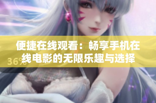 便捷在線觀看：暢享手機(jī)在線電影的無(wú)限樂(lè)趣與選擇