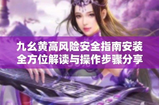 九幺黃高風(fēng)險(xiǎn)安全指南安裝全方位解讀與操作步驟分享