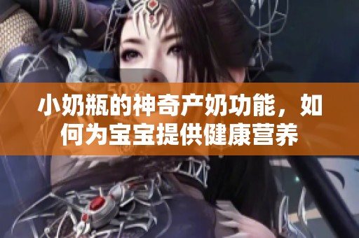 小奶瓶的神奇產(chǎn)奶功能，如何為寶寶提供健康營養(yǎng)