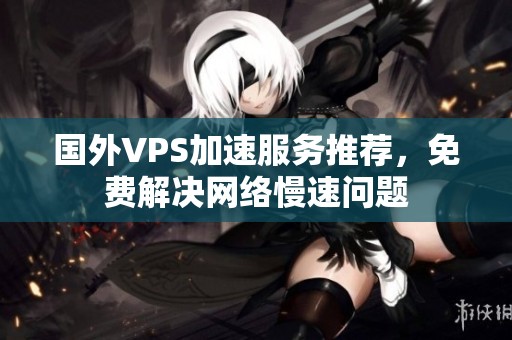 國外VPS加速服務推薦，免費解決網(wǎng)絡慢速問題