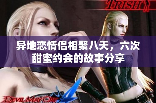 異地戀情侶相聚八天，六次甜蜜約會的故事分享