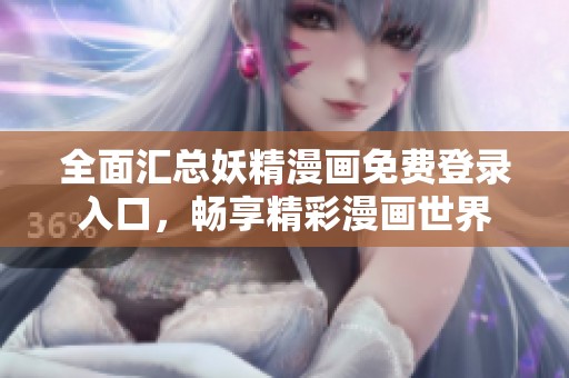全面匯總妖精漫畫免費登錄入口，暢享精彩漫畫世界