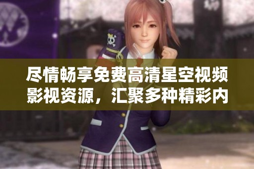 盡情暢享免費(fèi)高清星空視頻影視資源，匯聚多種精彩內(nèi)容