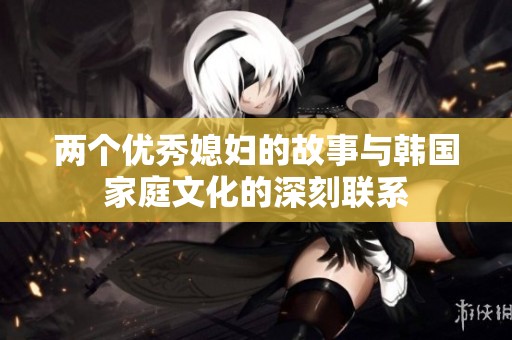 兩個(gè)優(yōu)秀媳婦的故事與韓國家庭文化的深刻聯(lián)系