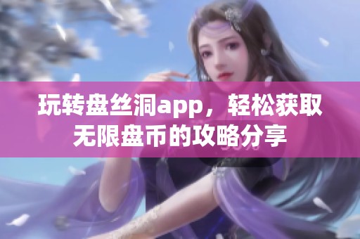 玩轉(zhuǎn)盤絲洞app，輕松獲取無限盤幣的攻略分享
