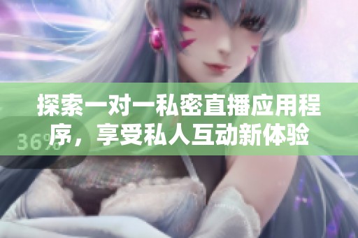 探索一對一私密直播應(yīng)用程序，享受私人互動新體驗(yàn)