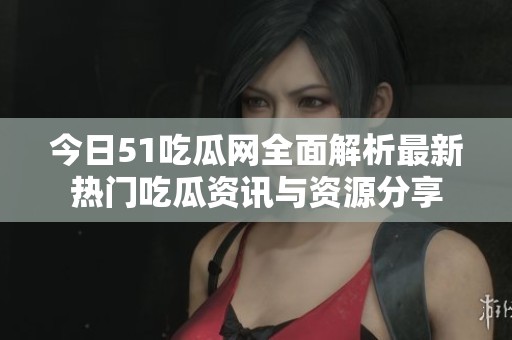 今日51吃瓜網(wǎng)全面解析最新熱門吃瓜資訊與資源分享