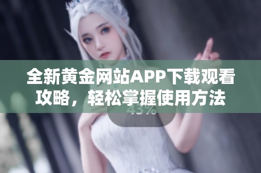 全新黃金網(wǎng)站APP下載觀看攻略，輕松掌握使用方法