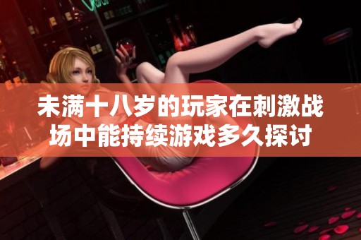 未滿十八歲的玩家在刺激戰(zhàn)場中能持續(xù)游戲多久探討
