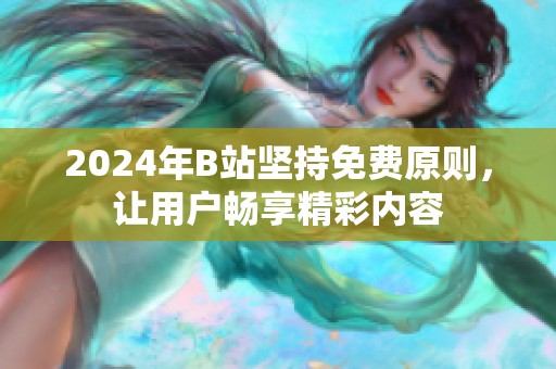 2024年B站堅持免費原則，讓用戶暢享精彩內(nèi)容