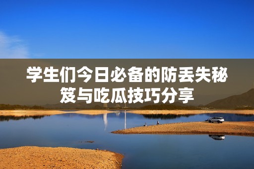 學(xué)生們今日必備的防丟失秘笈與吃瓜技巧分享