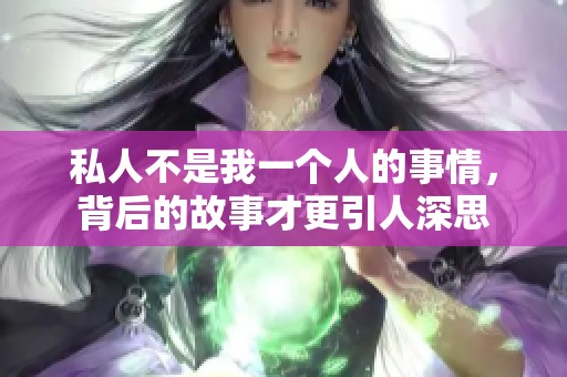 私人不是我一個(gè)人的事情，背后的故事才更引人深思