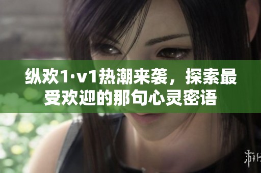 縱歡1·v1熱潮來(lái)襲，探索最受歡迎的那句心靈密語(yǔ)
