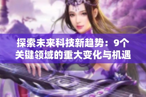 探索未來科技新趨勢：9個關(guān)鍵領(lǐng)域的重大變化與機(jī)遇