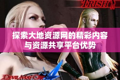 探索大地資源網(wǎng)的精彩內(nèi)容與資源共享平臺優(yōu)勢