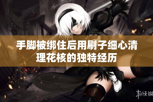 手腳被綁住后用刷子細(xì)心清理花核的獨特經(jīng)歷