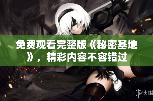 免費(fèi)觀看完整版《秘密基地》，精彩內(nèi)容不容錯(cuò)過