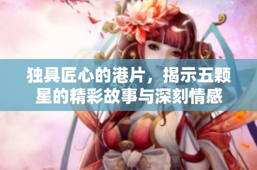 獨(dú)具匠心的港片，揭示五顆星的精彩故事與深刻情感