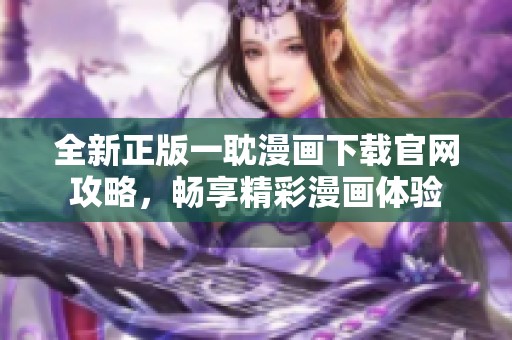 全新正版一耽漫畫下載官網(wǎng)攻略，暢享精彩漫畫體驗(yàn)