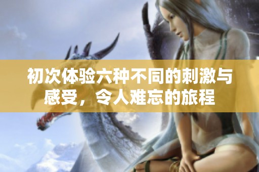 初次體驗六種不同的刺激與感受，令人難忘的旅程