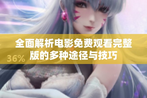 全面解析電影免費(fèi)觀看完整版的多種途徑與技巧
