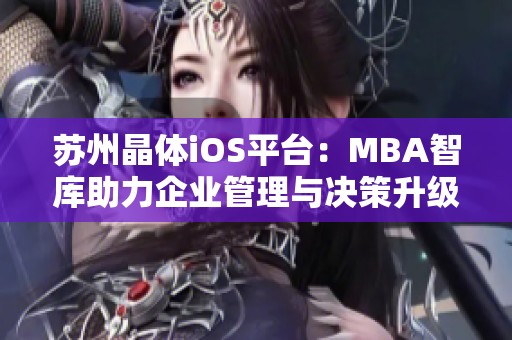蘇州晶體iOS平臺：MBA智庫助力企業(yè)管理與決策升級
