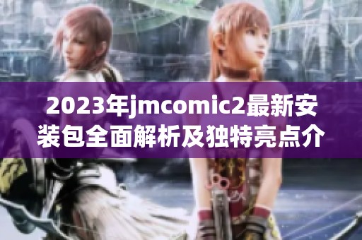 2023年jmcomic2最新安裝包全面解析及獨特亮點介紹