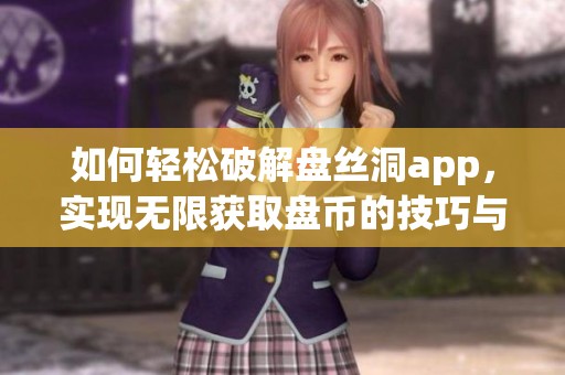 如何輕松破解盤絲洞app，實現(xiàn)無限獲取盤幣的技巧與方法