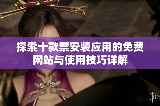 探索十款禁安裝應(yīng)用的免費(fèi)網(wǎng)站與使用技巧詳解