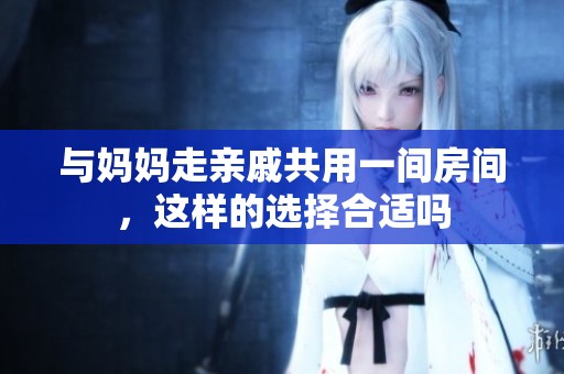 與媽媽走親戚共用一間房間，這樣的選擇合適嗎