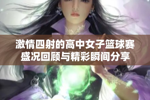激情四射的高中女子籃球賽盛況回顧與精彩瞬間分享