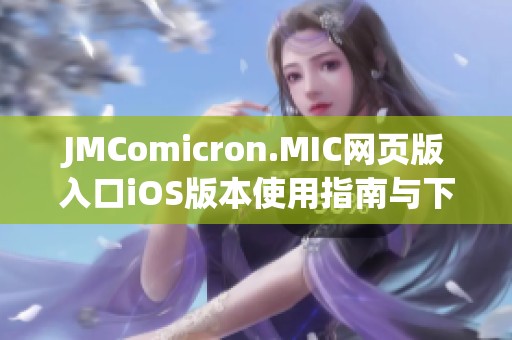 JMComicron.MIC網(wǎng)頁(yè)版入口iOS版本使用指南與下載方法解析