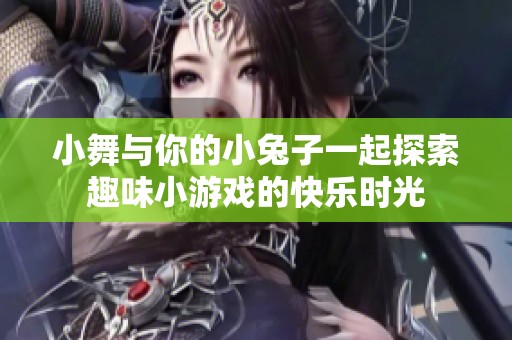 小舞與你的小兔子一起探索趣味小游戲的快樂(lè)時(shí)光