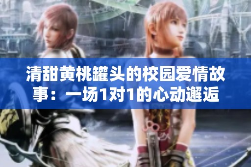 清甜黃桃罐頭的校園愛情故事：一場1對1的心動(dòng)邂逅