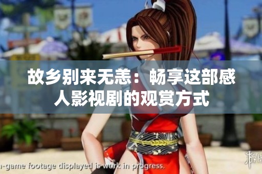 故鄉(xiāng)別來無恙：暢享這部感人影視劇的觀賞方式