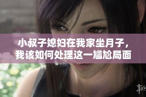 小叔子媳婦在我家坐月子，我該如何處理這一尷尬局面