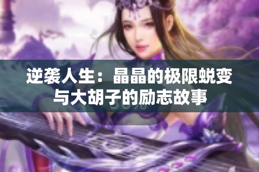 逆襲人生：晶晶的極限蛻變與大胡子的勵(lì)志故事