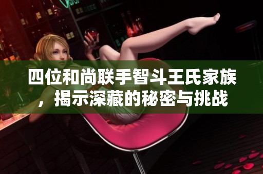 四位和尚聯(lián)手智斗王氏家族，揭示深藏的秘密與挑戰(zhàn)