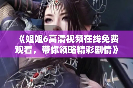 《姐姐6高清視頻在線免費(fèi)觀看，帶你領(lǐng)略精彩劇情》