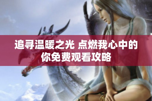 追尋溫暖之光 點燃我心中的你免費觀看攻略