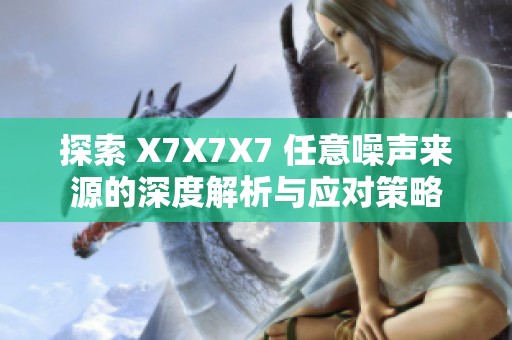 探索 X7X7X7 任意噪聲來源的深度解析與應(yīng)對策略