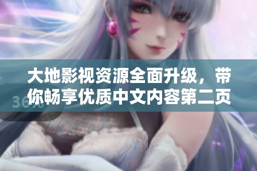 大地影視資源全面升級，帶你暢享優(yōu)質(zhì)中文內(nèi)容第二頁探索