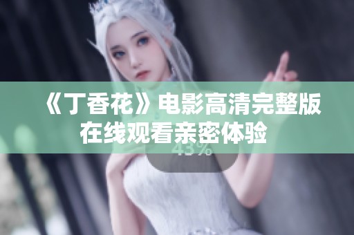 《丁香花》電影高清完整版在線觀看親密體驗 