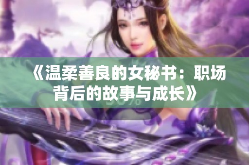 《溫柔善良的女秘書：職場(chǎng)背后的故事與成長(zhǎng)》