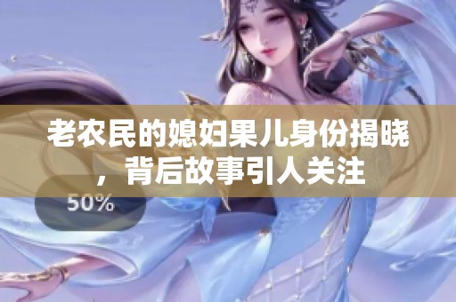 老農(nóng)民的媳婦果兒身份揭曉，背后故事引人關(guān)注