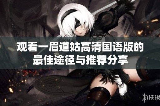 觀看一眉道姑高清國(guó)語版的最佳途徑與推薦分享