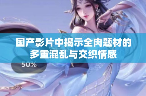 國(guó)產(chǎn)影片中揭示全肉題材的多重混亂與交織情感