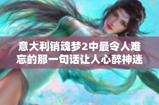 意大利銷(xiāo)魂夢(mèng)2中最令人難忘的那一句話(huà)讓人心醉神迷