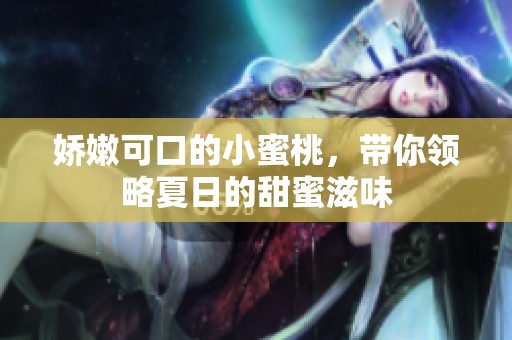 嬌嫩可口的小蜜桃，帶你領(lǐng)略夏日的甜蜜滋味